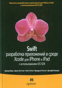 Swift: разработка приложений в среде Xcode для iPhone и iPad с использованием iOS SDK Марк Дэвид, 2016